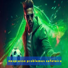 nespresso problemas cafeteira